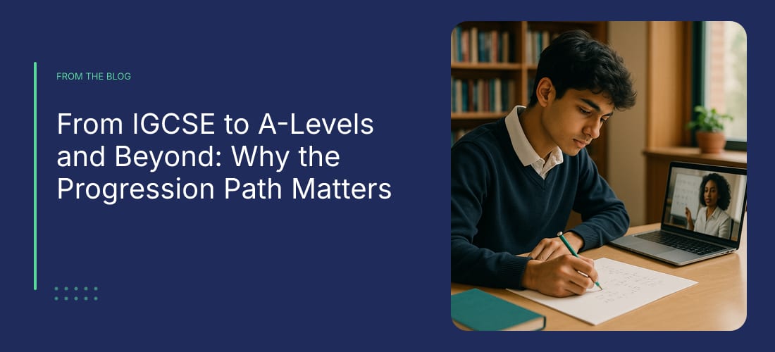 From IGCSE to A-Levels and Beyond: Why the Progression Path Matters