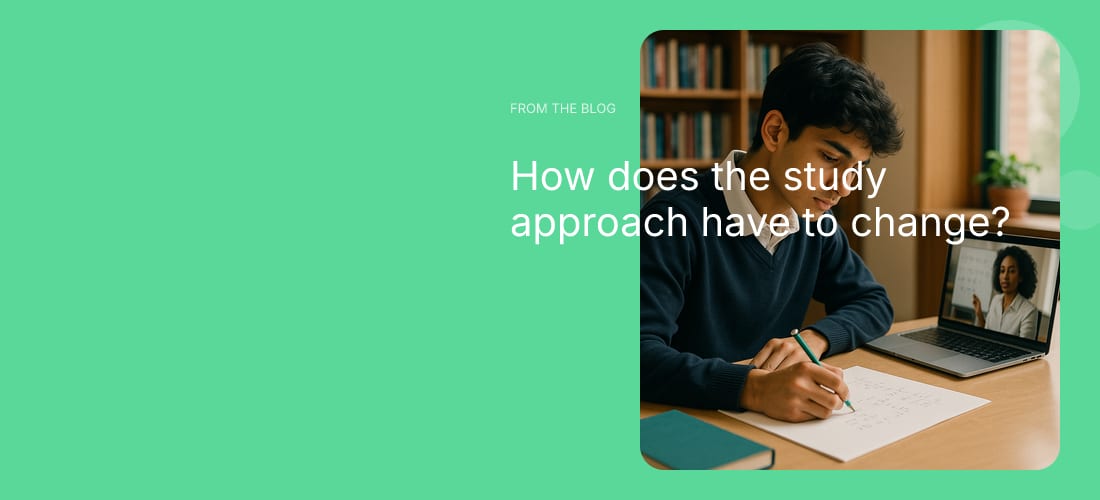 How does the study approach have to change?